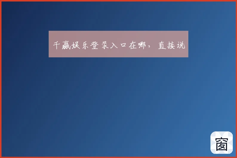 千嬴娱乐登录入口在哪，直接说