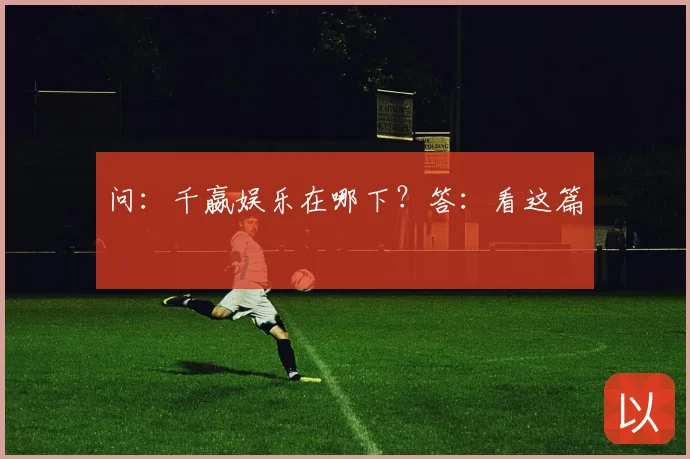 问：千嬴娱乐在哪下？答：看这篇