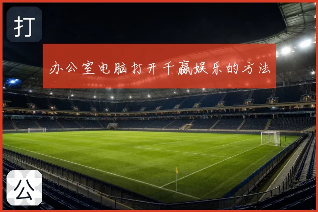 办公室电脑打开千嬴娱乐的方法