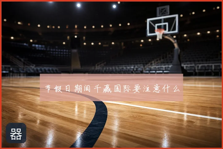节假日期间千赢国际要注意什么